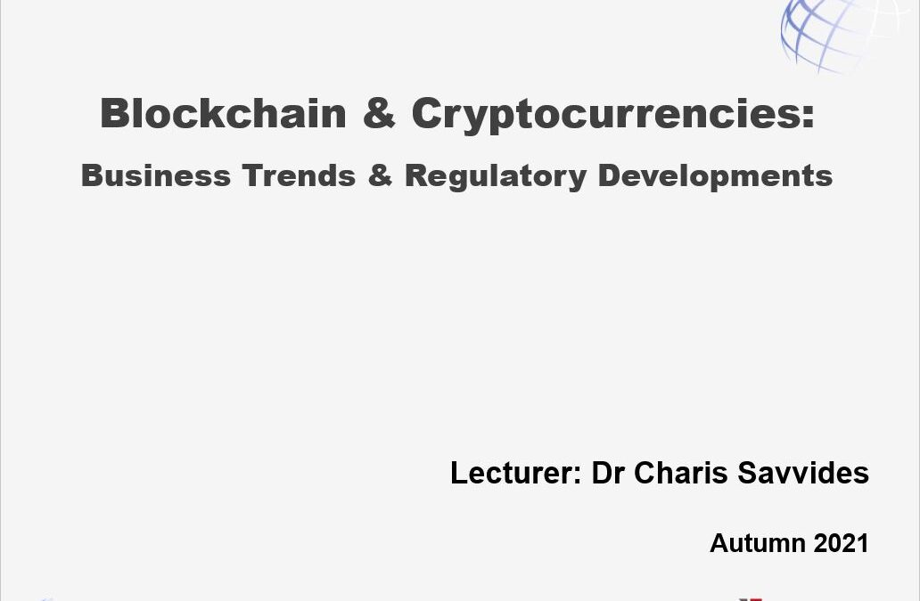 Blockchain & Cryptocurrencies – Business Trends & Regulatory Developments – Dr. Charis Savvides (Autumn 2021)
